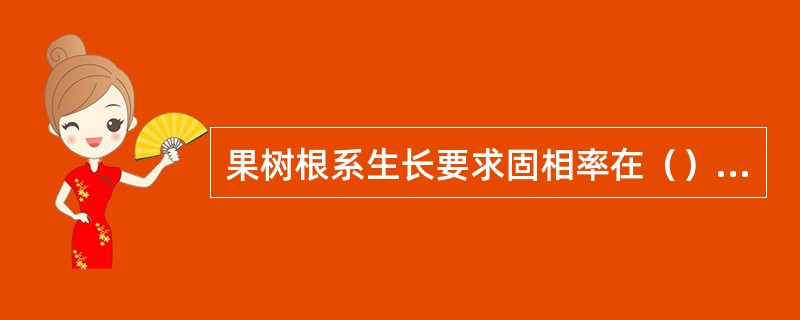 果树根系生长要求固相率在（）%左右。