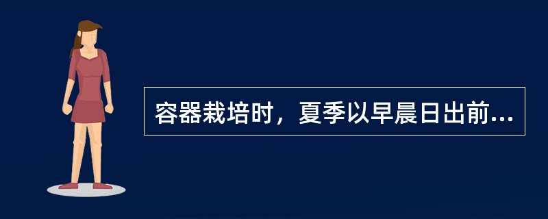 容器栽培时，夏季以早晨日出前或（）为适宜的浇水时间。