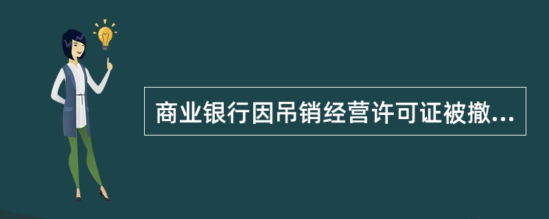 商业银行因吊销经营许可证被撤销的，（）应当依法及时组织成立清算组，进行清算，按照