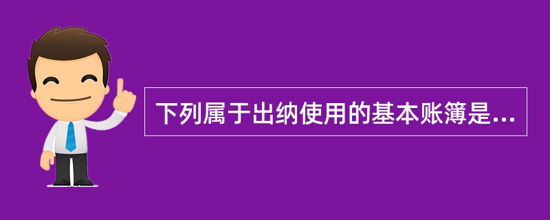 下列属于出纳使用的基本账簿是（）.