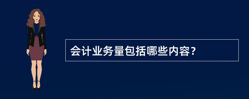 会计业务量包括哪些内容？