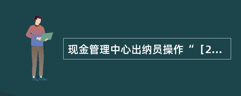 现金管理中心出纳员操作“［227045］从人行/同业领入现金录入“交易输错任何栏