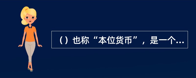 （）也称“本位货币”，是一个国家法定作为价格标准的重要货币。