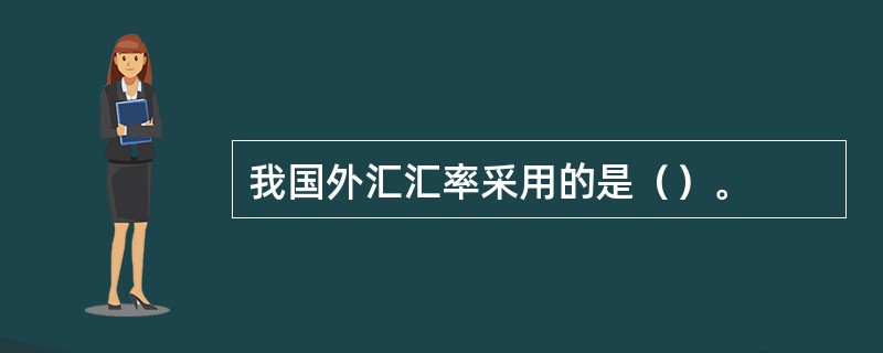 我国外汇汇率采用的是（）。