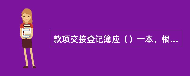 款项交接登记簿应（）一本，根据现金（或凭证）的转移以及出、入库情况序时逐笔记载，