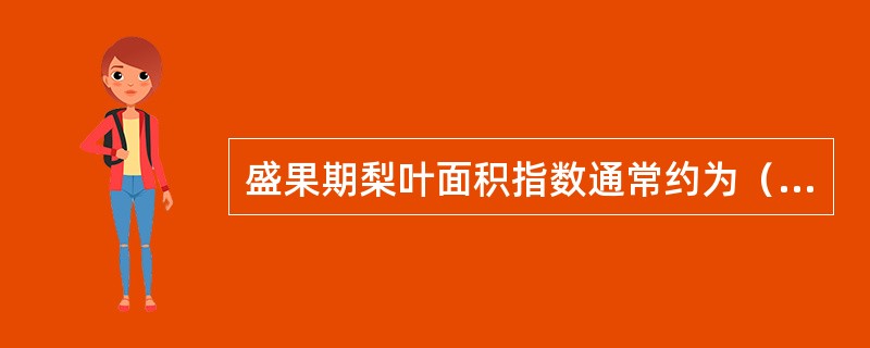 盛果期梨叶面积指数通常约为（）。