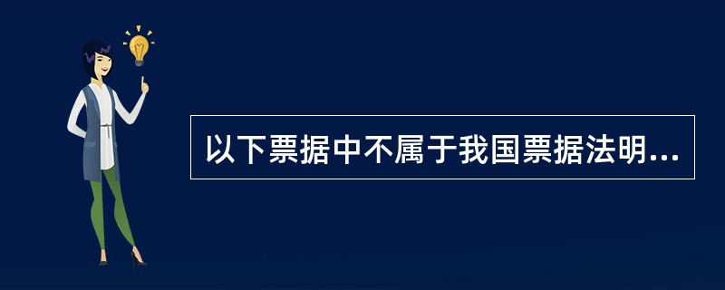 以下票据中不属于我国票据法明确规定的票据是（）。