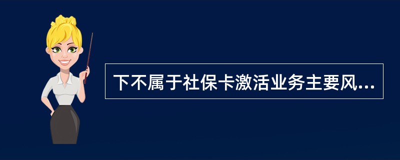 下不属于社保卡激活业务主要风险点的选项是（）