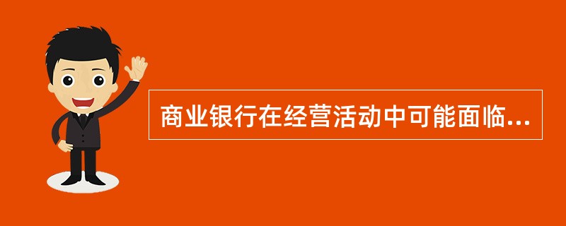 商业银行在经营活动中可能面临的风险有：（）。