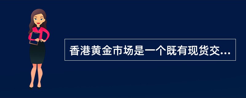 香港黄金市场是一个既有现货交易也有期货交易的混合市场。（）