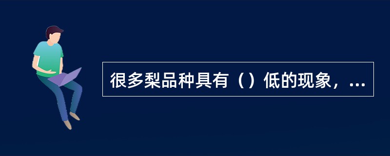 很多梨品种具有（）低的现象，建园时应注意配制（）。