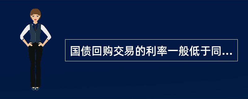 国债回购交易的利率一般低于同业拆借利率。（）