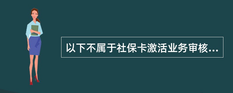 以下不属于社保卡激活业务审核要求的选项是（）