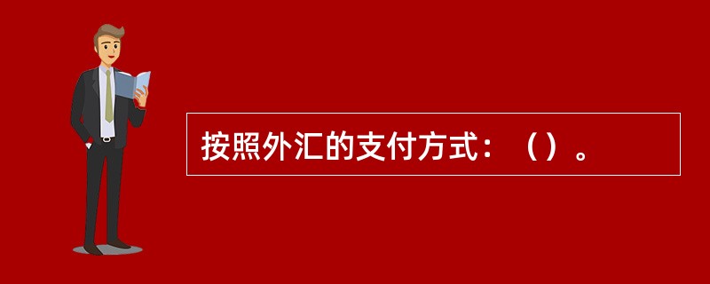 按照外汇的支付方式：（）。