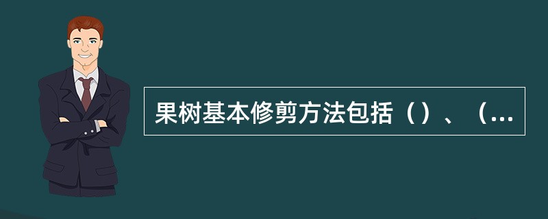 果树基本修剪方法包括（）、（）、（）、（）、（）、（）、（）、（）、（）、（）和