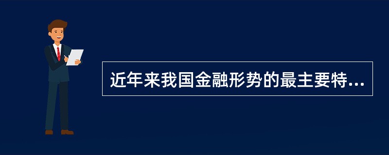 近年来我国金融形势的最主要特点是（）。