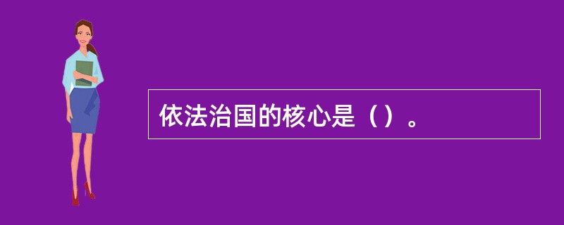 依法治国的核心是（）。