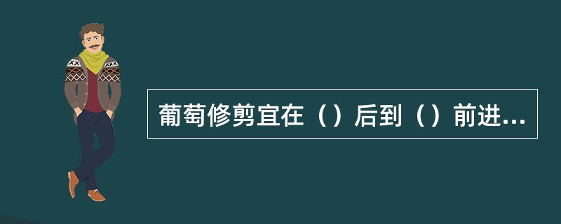 葡萄修剪宜在（）后到（）前进行。