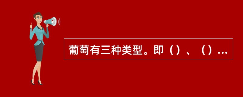 葡萄有三种类型。即（）、（）和（）。其中（）花品种应考虑配置授粉树。