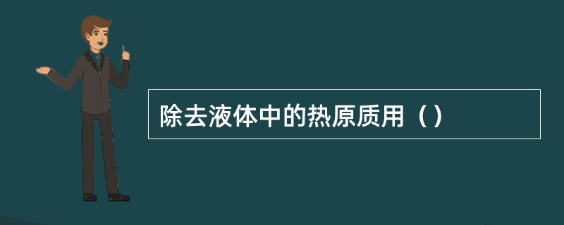 除去液体中的热原质用（）