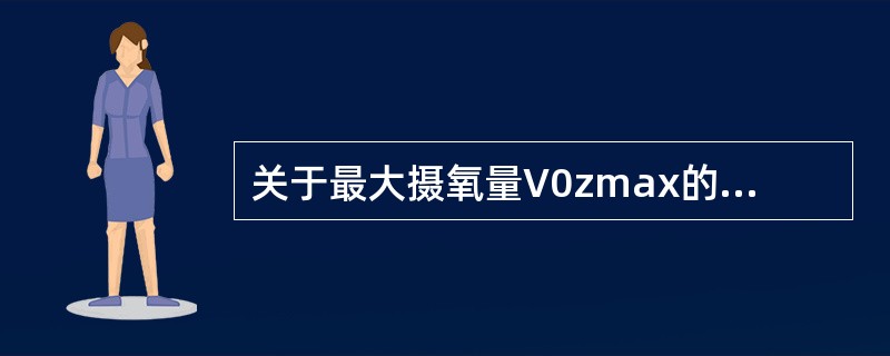 关于最大摄氧量V0zmax的描述错误的是（）