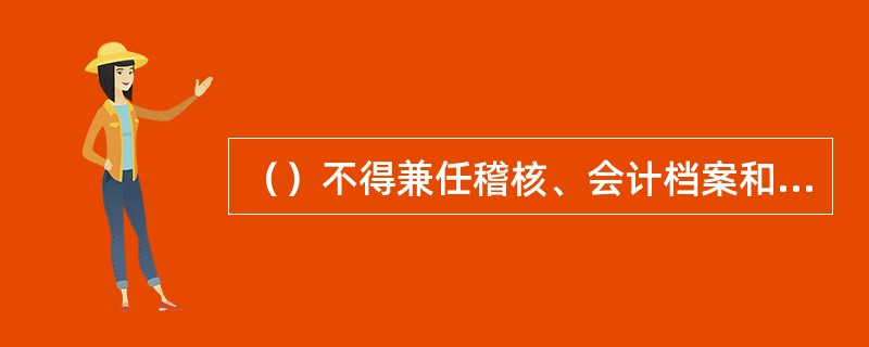 （）不得兼任稽核、会计档案和收入、支出费用、债权债务账目的登记工作。