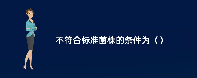 不符合标准菌株的条件为（）