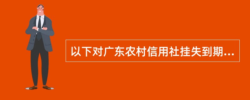 以下对广东农村信用社挂失到期销户销卡交易处理描述不正确的是（）