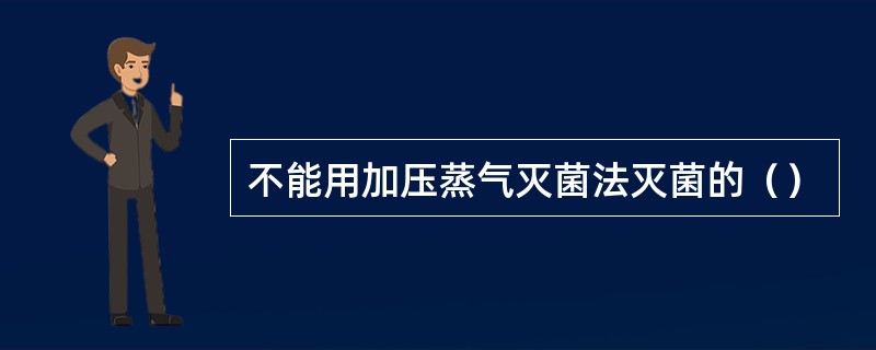 不能用加压蒸气灭菌法灭菌的（）