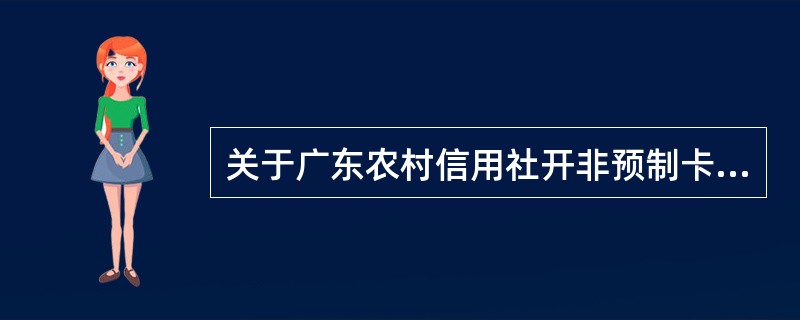 关于广东农村信用社开非预制卡主卡业务的后续处理描述不正确的是（）