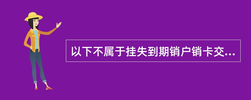 以下不属于挂失到期销户销卡交易销个人银行卡业务风险点的是（）