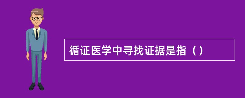 循证医学中寻找证据是指（）