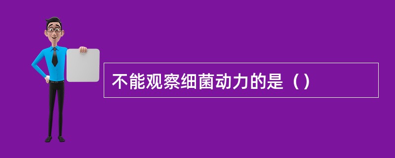 不能观察细菌动力的是（）