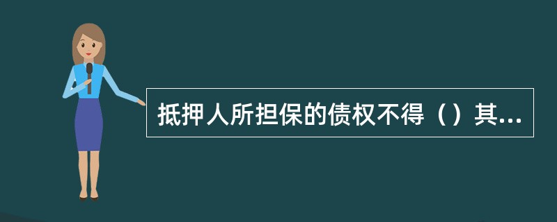 抵押人所担保的债权不得（）其抵押物的价值。