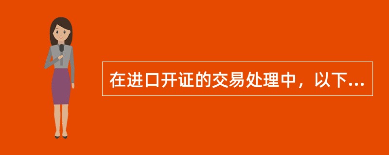 在进口开证的交易处理中，以下对“开证登记“描述不正确的是（）