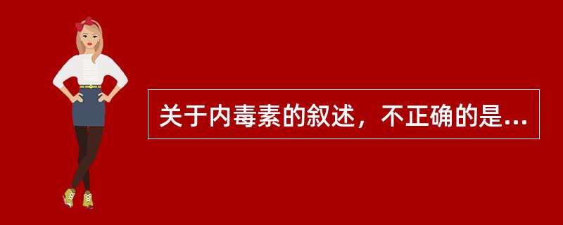 关于内毒素的叙述，不正确的是（）。