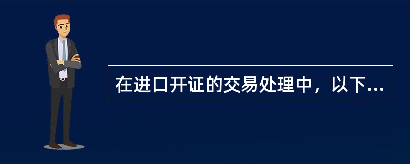 在进口开证的交易处理中，以下对“报文“的处理要求描述不正确的是（）