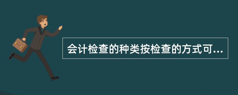 会计检查的种类按检查的方式可分为：（）、（）。