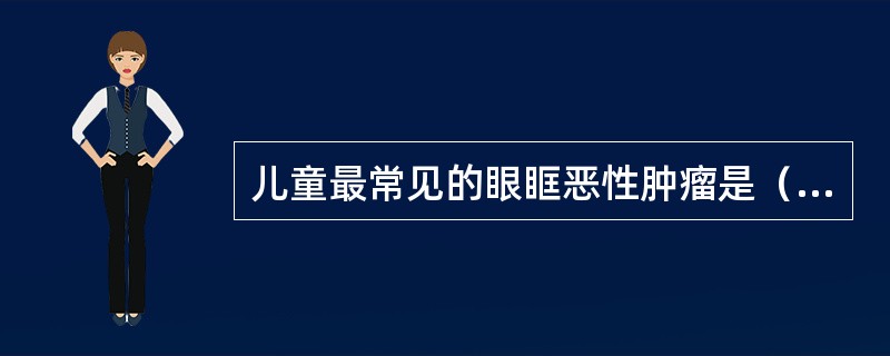 儿童最常见的眼眶恶性肿瘤是（）。