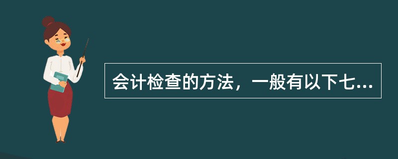 会计检查的方法，一般有以下七种：（）、（）、（）、（）、（）、（）、（）。