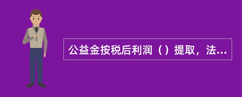 公益金按税后利润（）提取，法定盈余公积按税后利润（）提取，任意盈余公积根据（）研