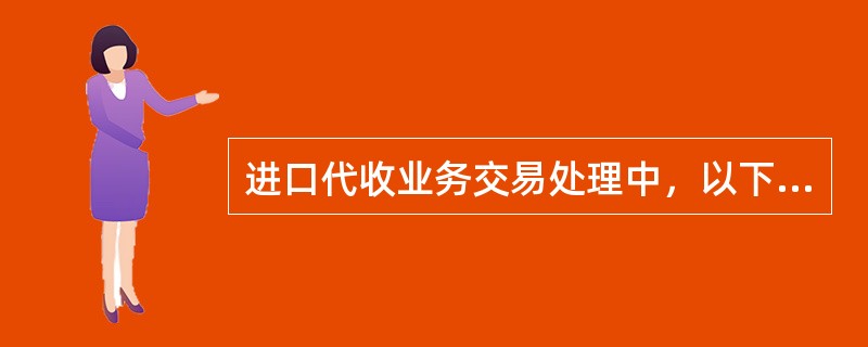 进口代收业务交易处理中，以下对“代收付款“描述不正确的是（）