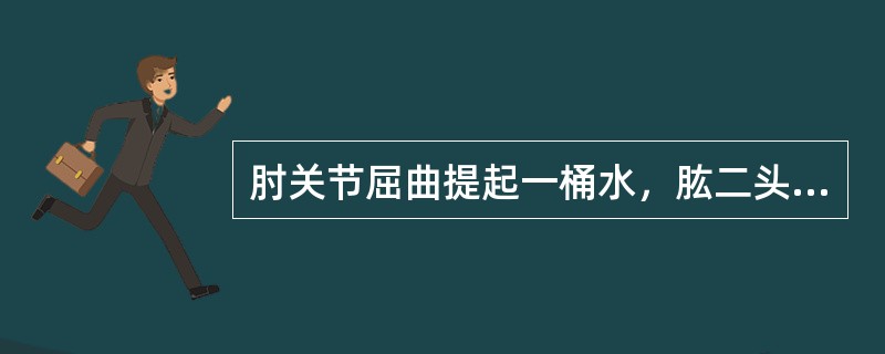 肘关节屈曲提起一桶水，肱二头肌的收缩形式是（）。