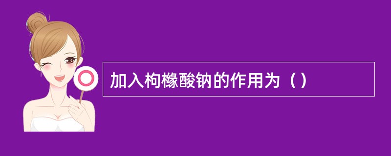 加入枸橼酸钠的作用为（）
