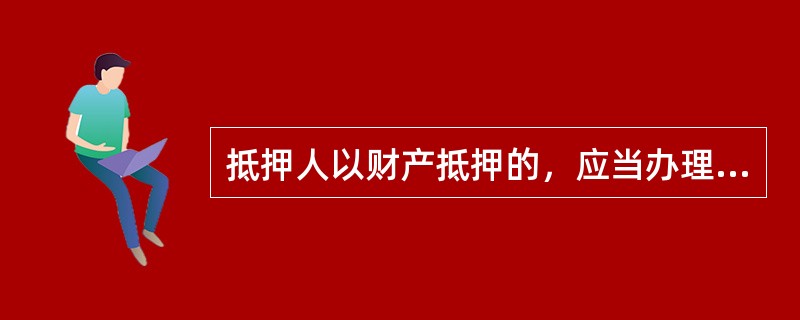 抵押人以财产抵押的，应当办理抵押物登记，抵押合同自（）起生效。