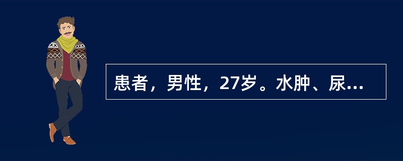 患者，男性，27岁。水肿、尿少1周。血压150／100mmHg，尿常规：尿蛋白（