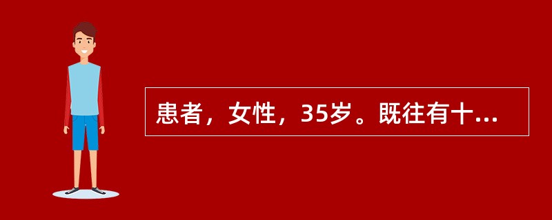 患者，女性，35岁。既往有十二指肠球部溃疡病史，饮酒后突起头晕、心慌、呕血2次、