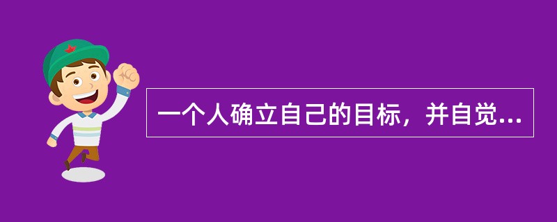 一个人确立自己的目标，并自觉地调节自己的行为，克服困难，努力去实现目标的心理过程