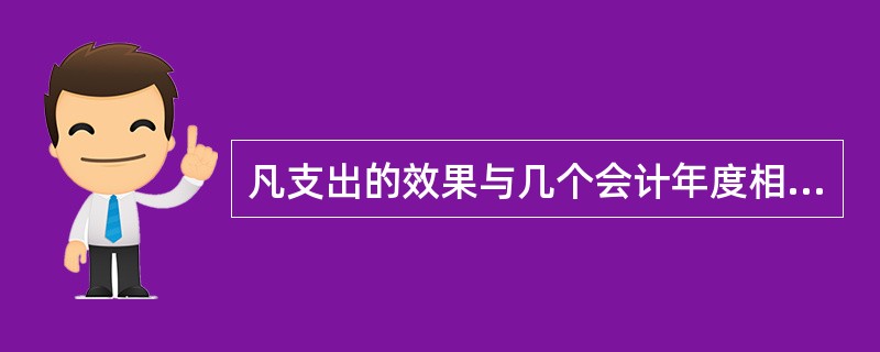 凡支出的效果与几个会计年度相关的，应作为（）。