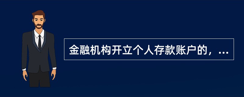 金融机构开立个人存款账户的，金融机构应当要求其出示（），进行核对，并登记其身份证